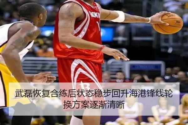 武磊恢复合练后状态稳步回升海港锋线轮换方案逐渐清晰